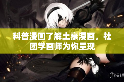 科普漫画了解土豪漫画，社团学画师为你呈现