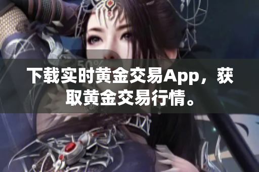 下载实时黄金交易App，获取黄金交易行情。