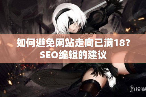 如何避免网站走向已满18？SEO编辑的建议