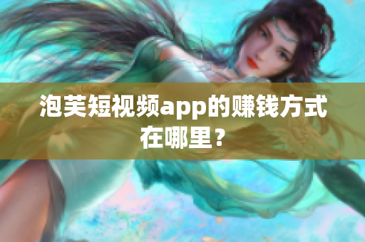 泡芙短视频app的赚钱方式在哪里？
