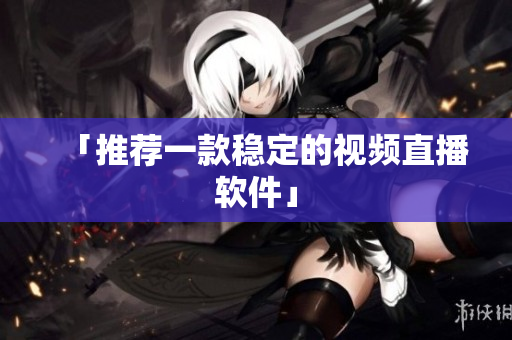 「推荐一款稳定的视频直播软件」