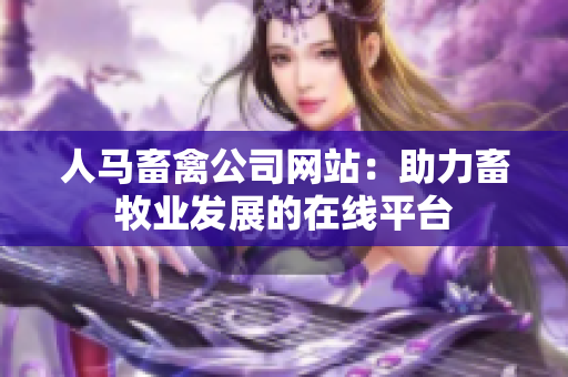 人马畜禽公司网站：助力畜牧业发展的在线平台