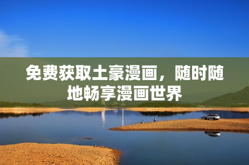 免费获取土豪漫画，随时随地畅享漫画世界