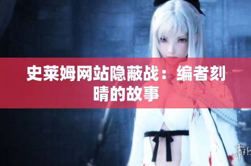 史莱姆网站隐蔽战：编者刻晴的故事