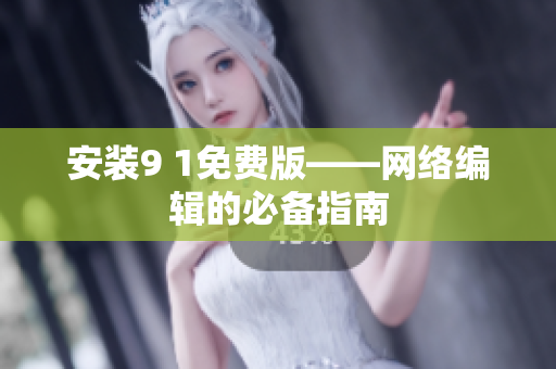 安装9 1免费版——网络编辑的必备指南