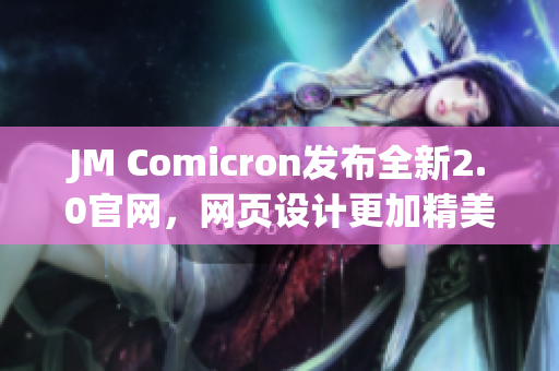 JM Comicron发布全新2.0官网，网页设计更加精美