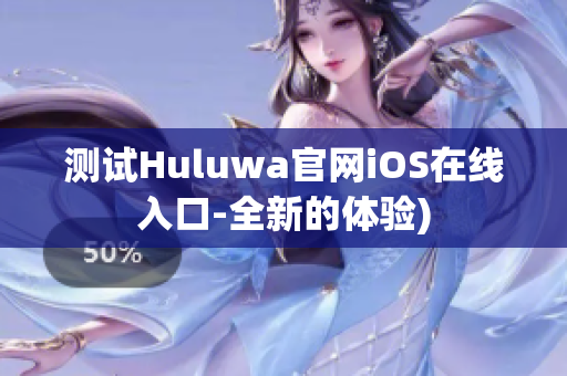 测试Huluwa官网iOS在线入口-全新的体验)