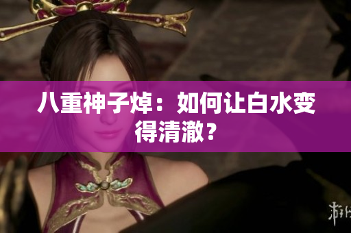 八重神子焯：如何让白水变得清澈？