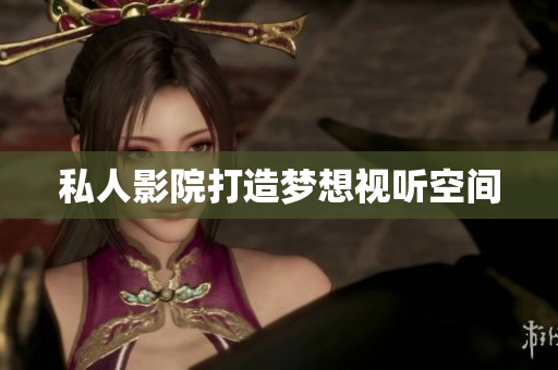 私人影院打造梦想视听空间