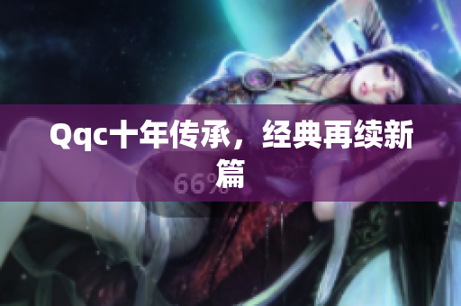 Qqc十年传承，经典再续新篇