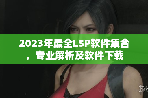 2023年最全LSP软件集合，专业解析及软件下载