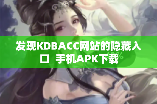 发现KDBACC网站的隐藏入口  手机APK下载