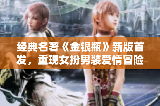 经典名著《金银瓶》新版首发，重现女扮男装爱情冒险