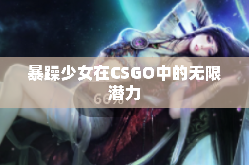 暴躁少女在CSGO中的无限潜力