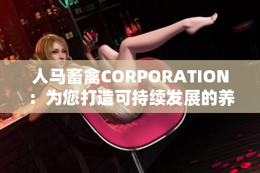 人马畜禽CORPORATION：为您打造可持续发展的养殖业务