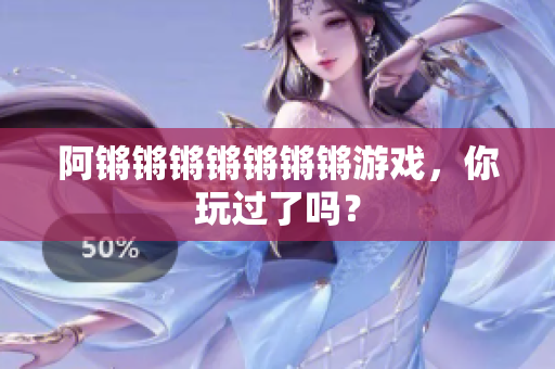 阿锵锵锵锵锵锵锵游戏，你玩过了吗？