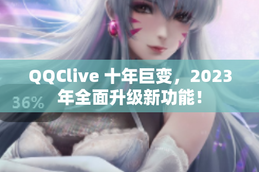 QQClive 十年巨变，2023年全面升级新功能！