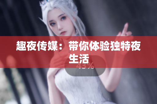 趣夜传媒：带你体验独特夜生活