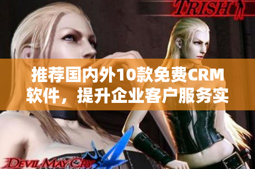 推荐国内外10款免费CRM软件，提升企业客户服务实力