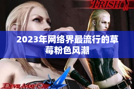2023年网络界最流行的草莓粉色风潮