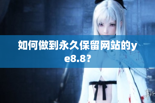 如何做到永久保留网站的ye8.8？