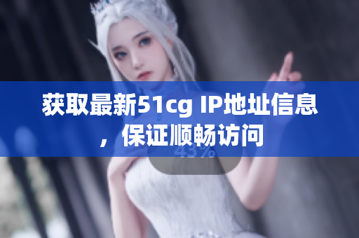 获取最新51cg IP地址信息，保证顺畅访问