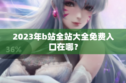 2023年b站全站大全免费入口在哪？