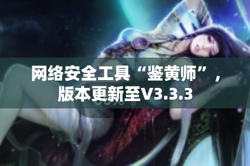 网络安全工具“鉴黄师”，版本更新至V3.3.3