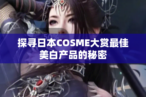 探寻日本COSME大赏最佳美白产品的秘密