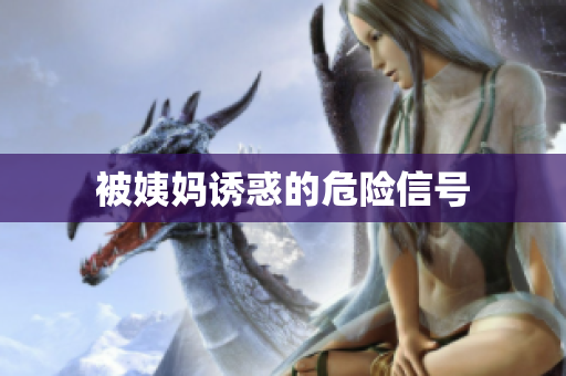被姨妈诱惑的危险信号