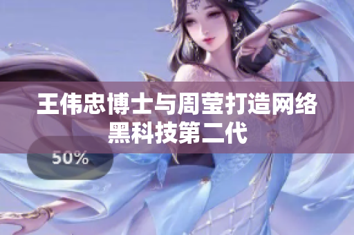 王伟忠博士与周莹打造网络黑科技第二代
