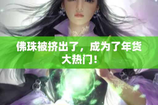 佛珠被挤出了，成为了年货大热门！