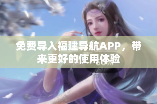 免费导入福建导航APP，带来更好的使用体验