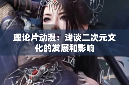 理论片动漫：浅谈二次元文化的发展和影响