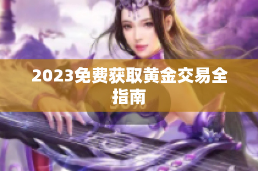 2023免费获取黄金交易全指南