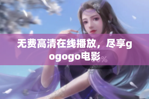 无费高清在线播放，尽享gogogo电影
