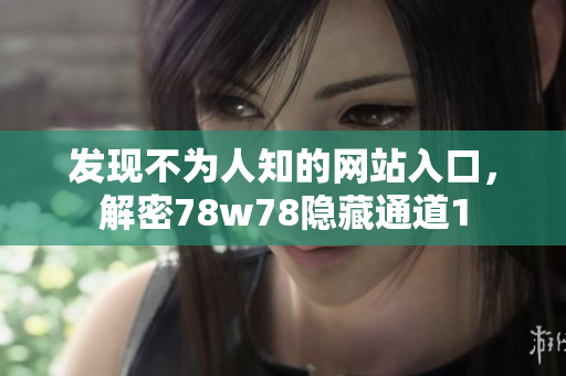 发现不为人知的网站入口，解密78w78隐藏通道1