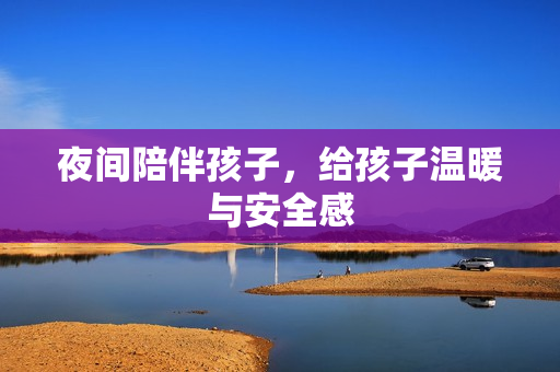 夜间陪伴孩子，给孩子温暖与安全感