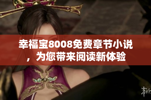 幸福宝8008免费章节小说，为您带来阅读新体验