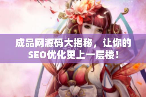 成品网源码大揭秘，让你的SEO优化更上一层楼！