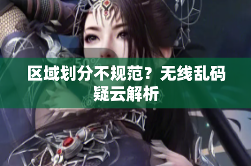 区域划分不规范？无线乱码疑云解析