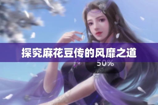 探究麻花豆传的风靡之道