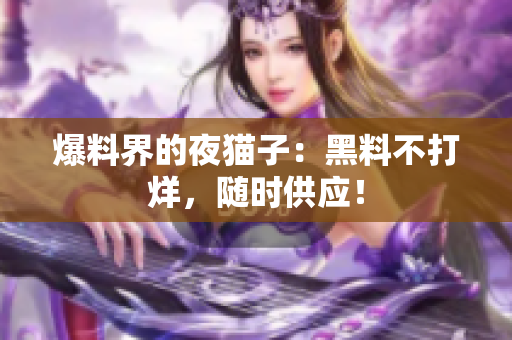 爆料界的夜猫子：黑料不打烊，随时供应！