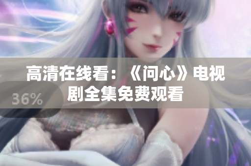 高清在线看：《问心》电视剧全集免费观看