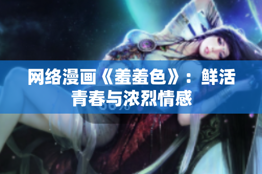 网络漫画《羞羞色》：鲜活青春与浓烈情感