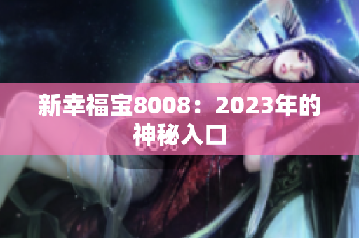 新幸福宝8008：2023年的神秘入口