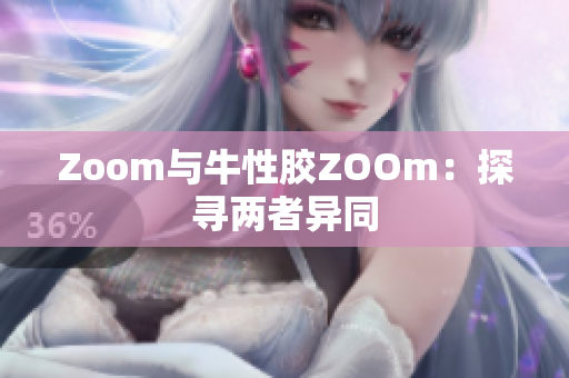 Zoom与牛性胶ZOOm：探寻两者异同
