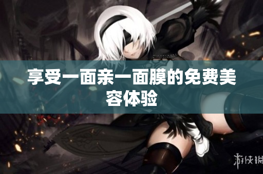 享受一面亲一面膜的免费美容体验