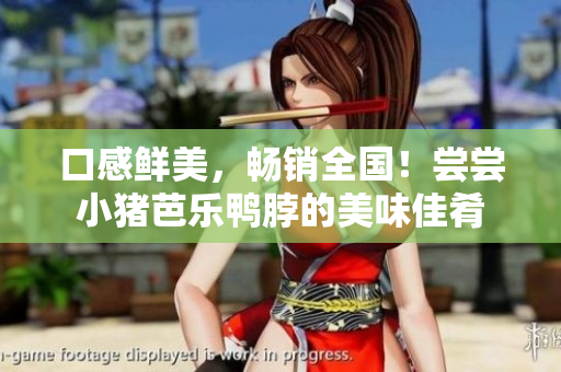 口感鲜美，畅销全国！尝尝小猪芭乐鸭脖的美味佳肴