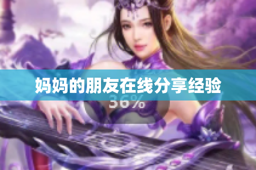 妈妈的朋友在线分享经验